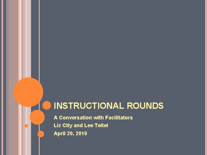 INSTRUCTIONAL ROUNDS A Conversation with Facilitators Liz City and Lee Teitel April 20, 2010