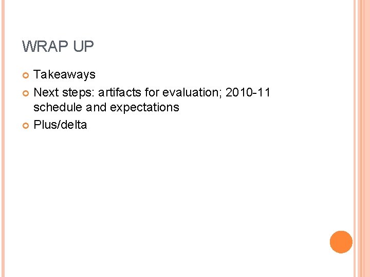 WRAP UP Takeaways Next steps: artifacts for evaluation; 2010 -11 schedule and expectations Plus/delta