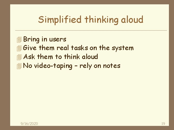 Simplified thinking aloud 4 Bring in users 4 Give them real tasks on the