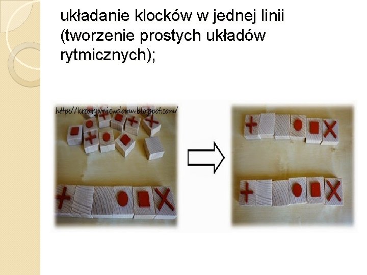 układanie klocków w jednej linii (tworzenie prostych układów rytmicznych); 