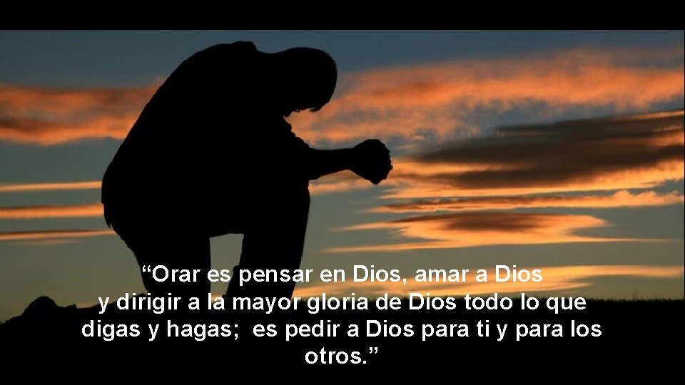 “Orar es pensar en Dios, amar a Dios y dirigir a la mayor gloria