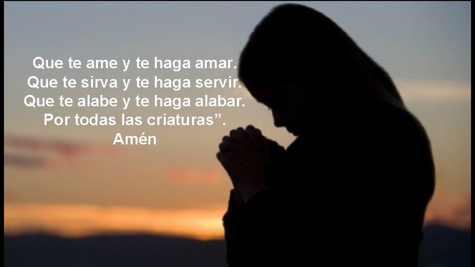 Que te ame y te haga amar. Que te sirva y te haga servir.
