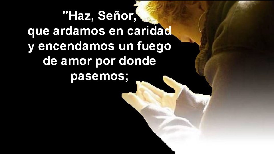 "Haz, Señor, que ardamos en caridad y encendamos un fuego de amor por donde