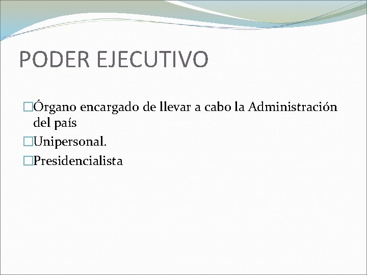 PODER EJECUTIVO �Órgano encargado de llevar a cabo la Administración del país �Unipersonal. �Presidencialista