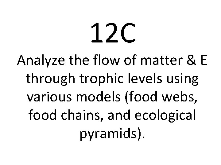 12 C Analyze the flow of matter & E through trophic levels using various