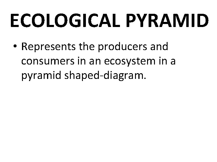 ECOLOGICAL PYRAMID • Represents the producers and consumers in an ecosystem in a pyramid