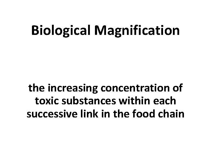 Biological Magnification the increasing concentration of toxic substances within each successive link in the