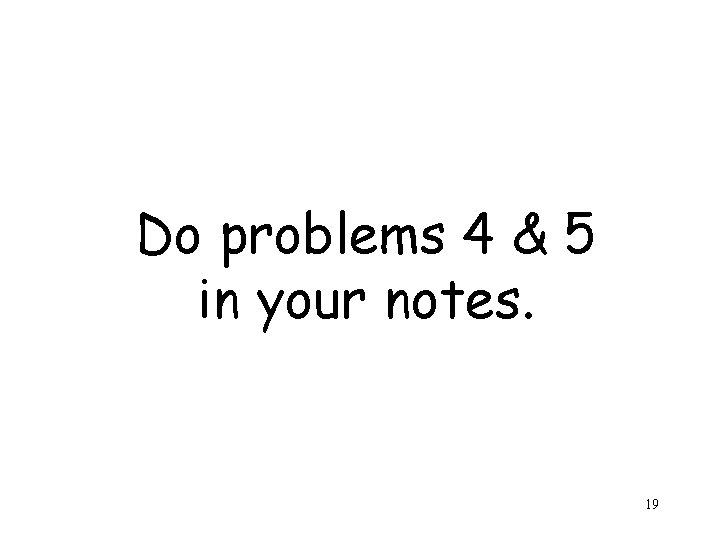 Do problems 4 & 5 in your notes. 19 