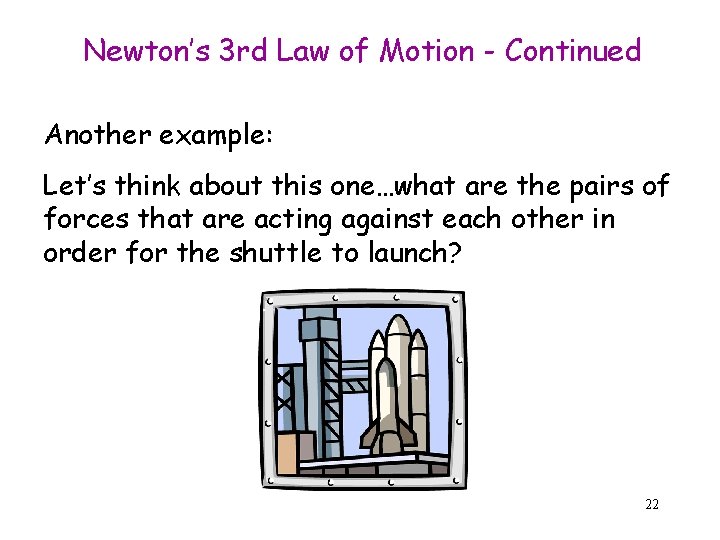 Newton’s 3 rd Law of Motion - Continued Another example: Let’s think about this