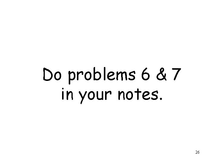 Do problems 6 & 7 in your notes. 26 
