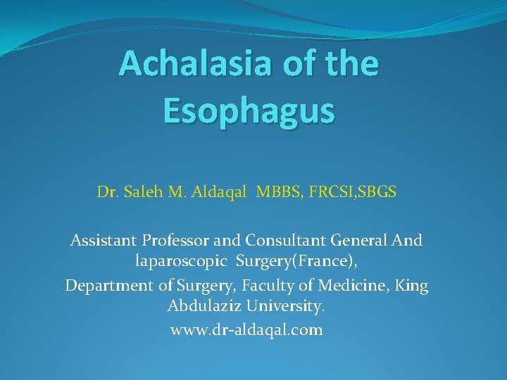 Achalasia of the Esophagus Dr. Saleh M. Aldaqal MBBS, FRCSI, SBGS Assistant Professor and