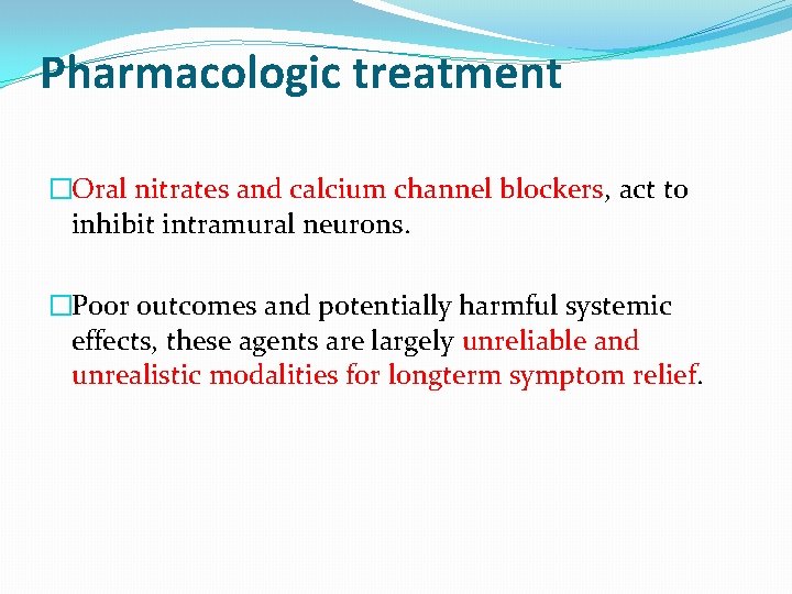 Pharmacologic treatment �Oral nitrates and calcium channel blockers, act to inhibit intramural neurons. �Poor