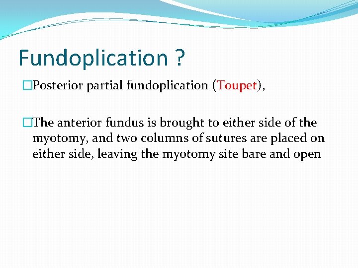 Fundoplication ? �Posterior partial fundoplication (Toupet), �The anterior fundus is brought to either side