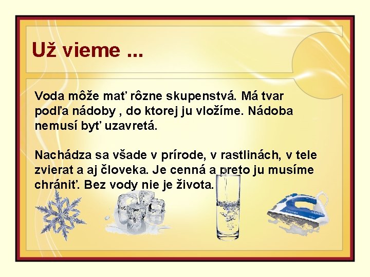 Už vieme. . . Voda môže mať rôzne skupenstvá. Má tvar podľa nádoby ,