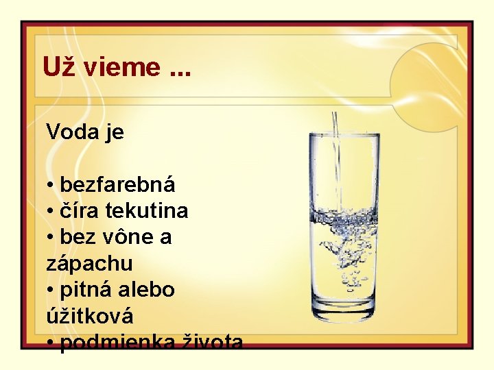 Už vieme. . . Voda je • bezfarebná • číra tekutina • bez vône