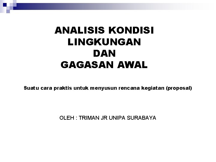 ANALISIS KONDISI LINGKUNGAN DAN GAGASAN AWAL Suatu cara praktis untuk menyusun rencana kegiatan (proposal)