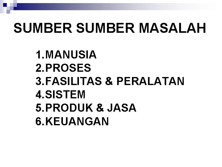 SUMBER MASALAH 1. MANUSIA 2. PROSES 3. FASILITAS & PERALATAN 4. SISTEM 5. PRODUK