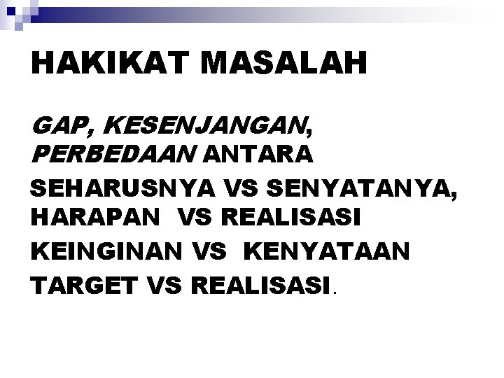 HAKIKAT MASALAH GAP, KESENJANGAN, PERBEDAAN ANTARA SEHARUSNYA VS SENYATANYA, HARAPAN VS REALISASI KEINGINAN VS