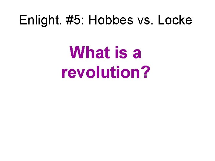 Enlight. #5: Hobbes vs. Locke What is a revolution? 