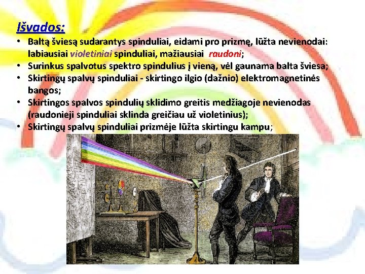 Išvados: • Baltą šviesą sudarantys spinduliai, eidami pro prizmę, lūžta nevienodai: labiausiai violetiniai spinduliai,