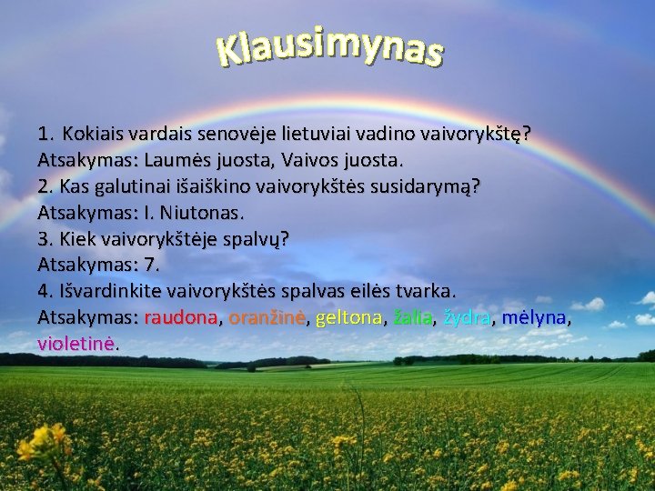 1. Kokiais vardais senovėje lietuviai vadino vaivorykštę? Atsakymas: Laumės juosta, Vaivos juosta. 2. Kas