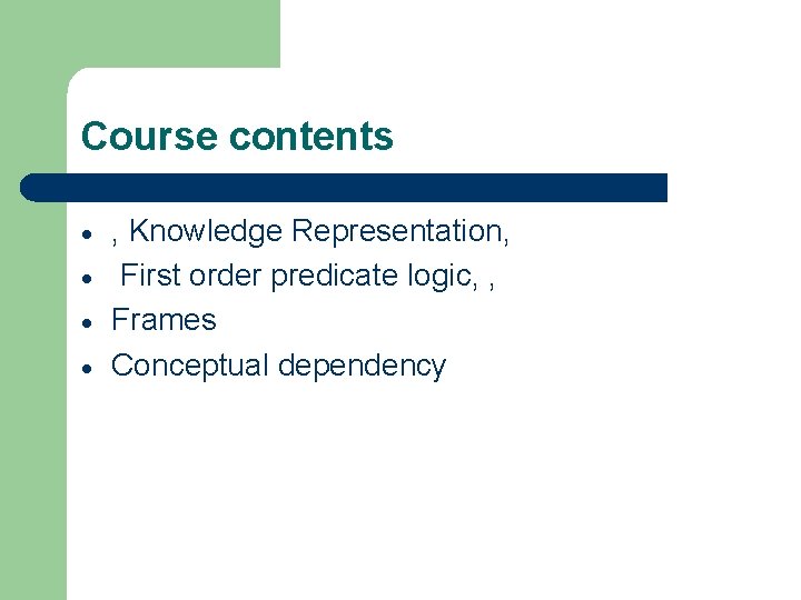 Course contents , Knowledge Representation, First order predicate logic, , Frames Conceptual dependency 