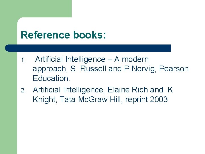 Reference books: 1. 2. Artificial Intelligence – A modern approach, S. Russell and P.