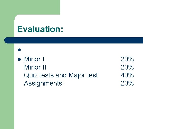 Evaluation: l l Minor II Quiz tests and Major test: Assignments: 20% 40% 20%