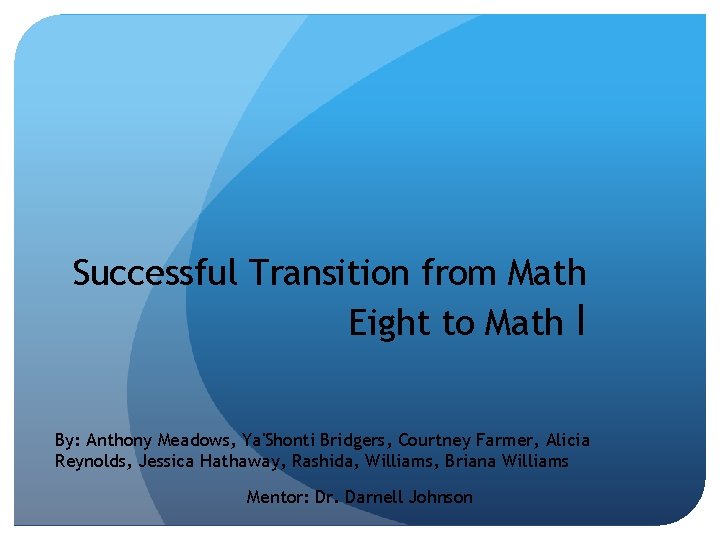 Successful Transition from Math Eight to Math I By: Anthony Meadows, Ya'Shonti Bridgers, Courtney