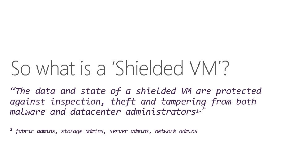 So what is a ‘Shielded VM’? “The data and state of a shielded VM