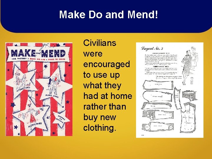 Make Do and Mend! Civilians were encouraged to use up what they had at Make Do and Mend! Civilians were encouraged to use up what they had at