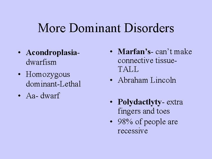 More Dominant Disorders • Acondroplasiadwarfism • Homozygous dominant-Lethal • Aa- dwarf • Marfan’s- can’t