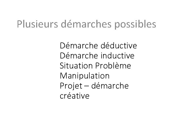 Plusieurs démarches possibles Démarche déductive Démarche inductive Situation Problème Manipulation Projet – démarche créative