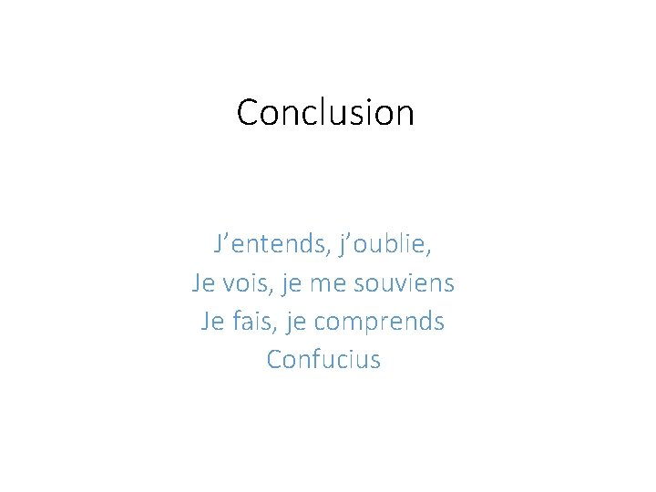 Conclusion J’entends, j’oublie, Je vois, je me souviens Je fais, je comprends Confucius 