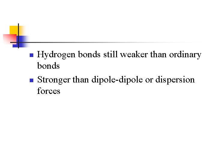 n n Hydrogen bonds still weaker than ordinary bonds Stronger than dipole-dipole or dispersion
