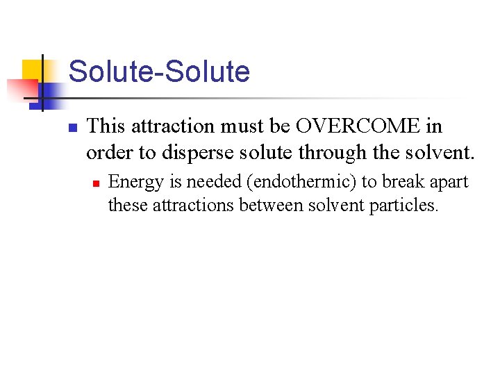 Solute-Solute n This attraction must be OVERCOME in order to disperse solute through the