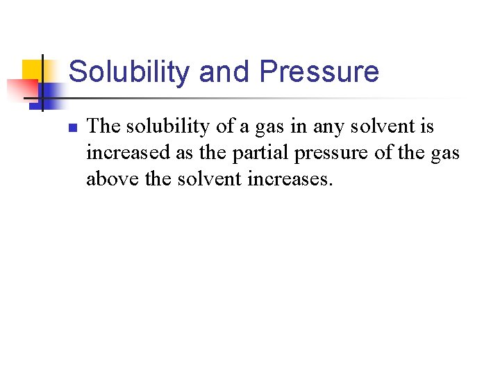 Solubility and Pressure n The solubility of a gas in any solvent is increased