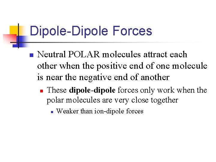 Dipole-Dipole Forces n Neutral POLAR molecules attract each other when the positive end of