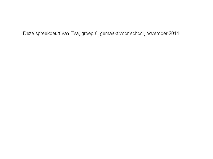 Deze spreekbeurt van Eva, groep 6, gemaakt voor school, november 2011 