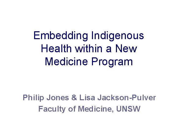 Embedding Indigenous Health within a New Medicine Program Philip Jones & Lisa Jackson-Pulver Faculty