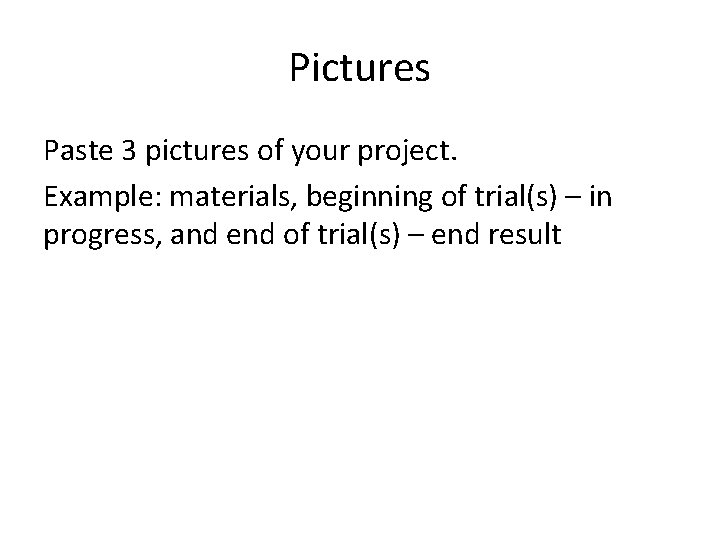 Pictures Paste 3 pictures of your project. Example: materials, beginning of trial(s) – in Pictures Paste 3 pictures of your project. Example: materials, beginning of trial(s) – in