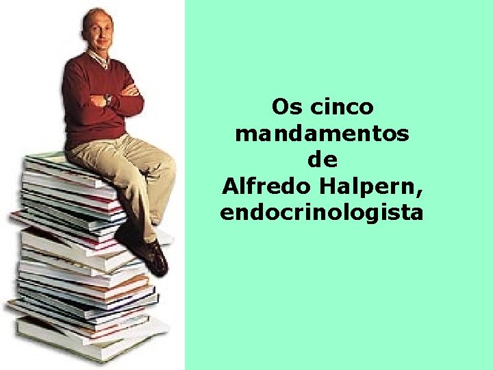 Os cinco mandamentos de Alfredo Halpern, endocrinologista 