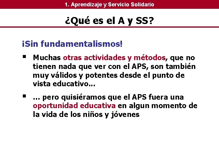 1. Aprendizaje y Servicio Solidario ¿Qué es el A y SS? ¡Sin fundamentalismos! § 1. Aprendizaje y Servicio Solidario ¿Qué es el A y SS? ¡Sin fundamentalismos! §