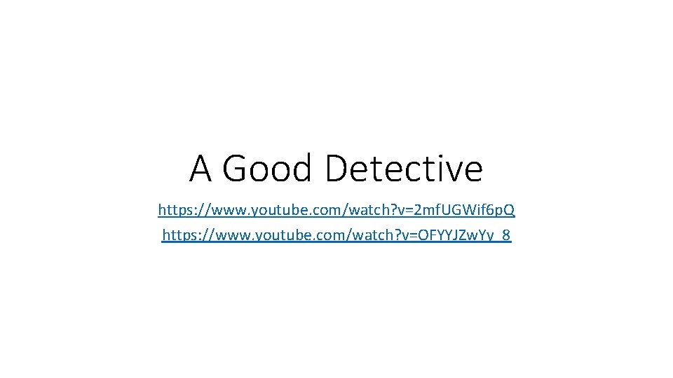 A Good Detective https: //www. youtube. com/watch? v=2 mf. UGWif 6 p. Q https: