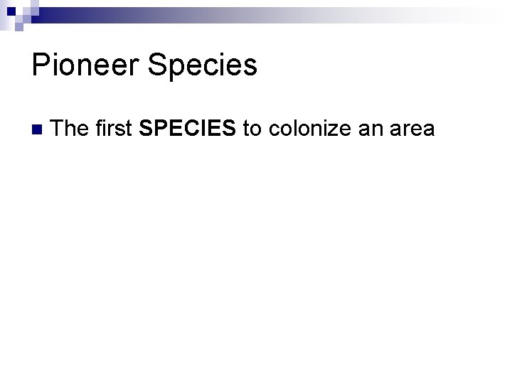 Pioneer Species n The first SPECIES to colonize an area 