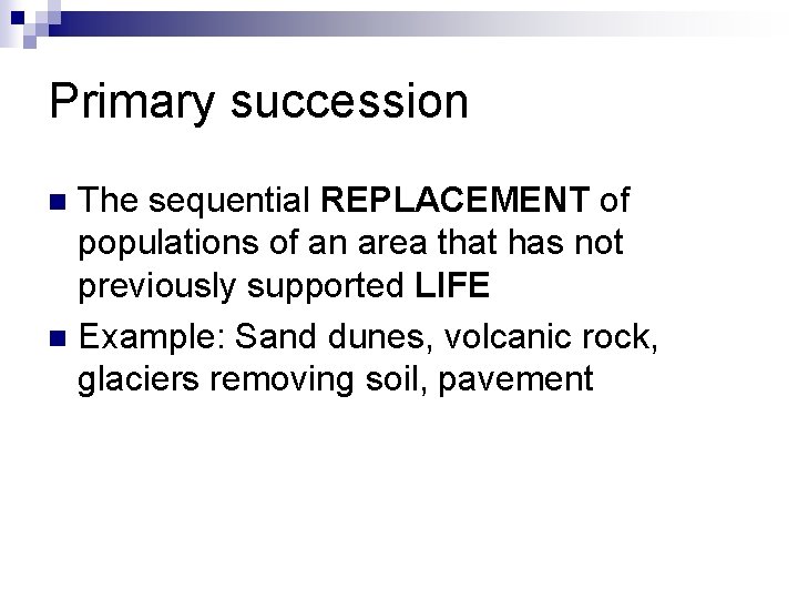 Primary succession The sequential REPLACEMENT of populations of an area that has not previously