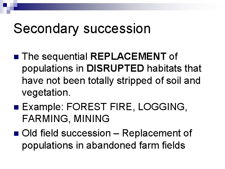 Secondary succession The sequential REPLACEMENT of populations in DISRUPTED habitats that have not been