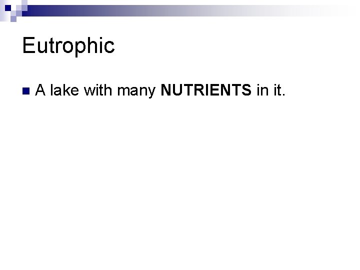Eutrophic n A lake with many NUTRIENTS in it. 