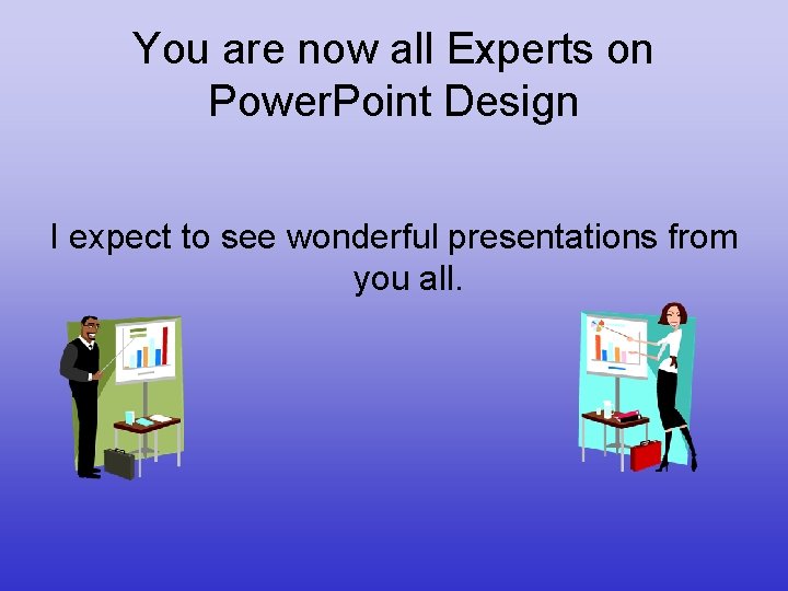 You are now all Experts on Power. Point Design I expect to see wonderful