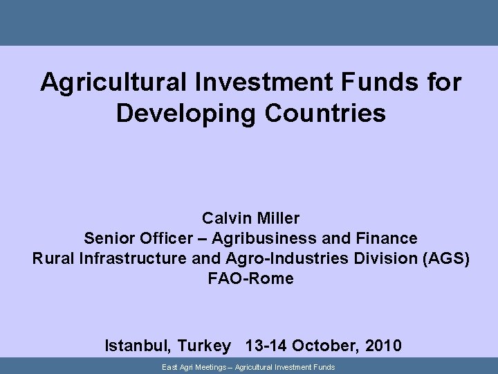 Agricultural Investment Funds for Developing Countries Calvin Miller Senior Officer – Agribusiness and Finance